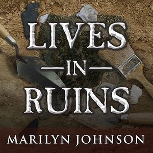 Johnson, Marilyn. Lives in Ruins - Archaeologists and the Seductive Lure of Human Rubble. Tantor, 2014.