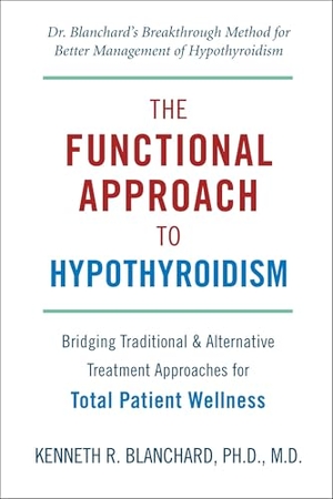 Blanchard, Kenneth. The Functional Approach to Hypothyroidism - Bridging Traditional & Alternative Treatment Approaches for Total Patient Wellness. Hatherleigh Press, 2012.