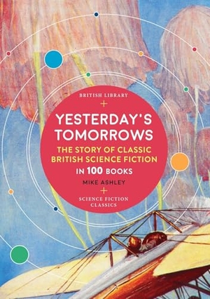 Ashley, Mike. Yesterday's Tomorrows - The Story of Classic British Science Fiction in 100 Books. British Library Publishing, 2020.