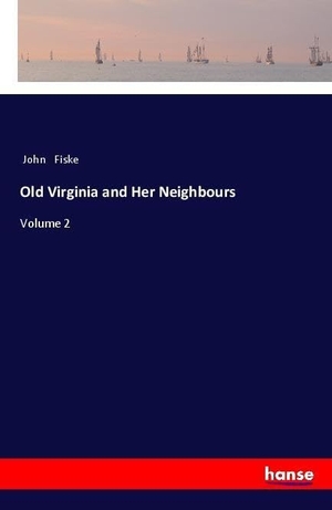 Fiske, John. Old Virginia and Her Neighbours - Volume 2. hansebooks, 2018.