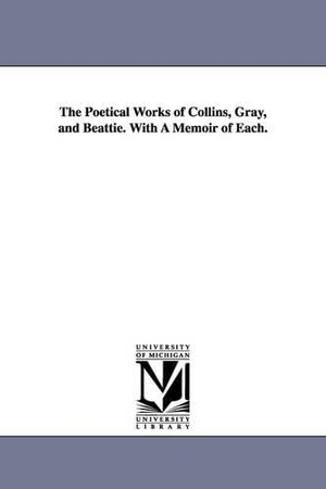Collins, William. The Poetical Works of Collins, Gray, and Beattie. With A Memoir of Each.. Regents of Univ of Mi, Scholarly Publishing Office, 2006.