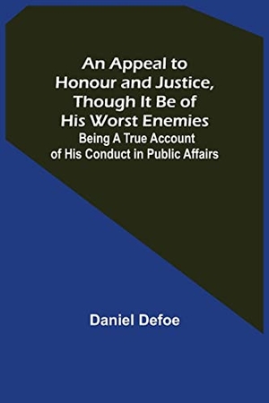 Defoe, Daniel. An Appeal to Honour and Justice, Though It Be of His Worst Enemies; Being A True Account of His Conduct in Public Affairs.. Alpha Editions, 2021.
