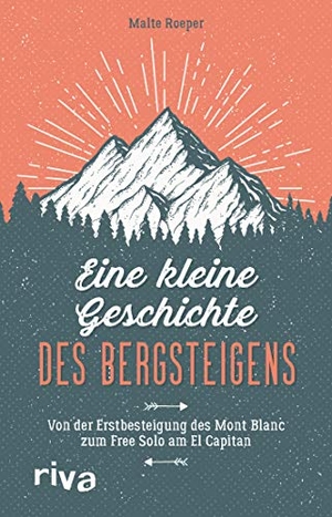 Roeper, Malte. Eine kleine Geschichte des Bergsteigens - Von der Erstbesteigung des Mont Blanc zum Free Solo am El Capitan. riva Verlag, 2021.