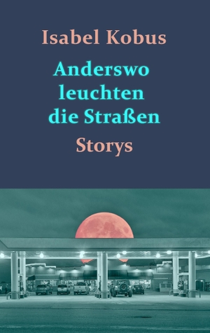 Isabel Kobus. Anderswo leuchten die Straßen - Storys. BoD – Books on Demand, 2016.