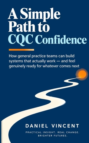 Vincent, Daniel. A Simple Path to CQC Confidence - How general practice teams build governance systems through distributed leadership, shared ownership, and genuine confidence for whatever comes next. Paul Wallis Books, 2026.