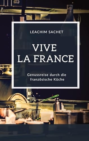 Sachet, Leachim. Vive la France - Genussreise durch die französische Küche - Das kompakte Kochbuch für alle Frankreichliebhaber. tredition, 2023.