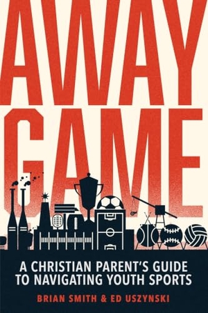 Smith, Brian / Ed Uszynski. Away Game - A Christian Parent's Guide to Navigating Youth Sports Christian Sports Parenting Sports Discipleship. David C Cook, 2025.