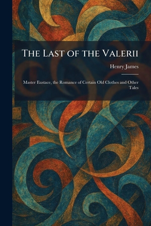 James, Henry. The Last of the Valerii - Master Eustace, the Romance of Certain Old Clothes and Other Tales. Creative Media Partners, LLC, 2026.