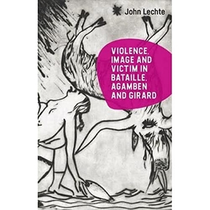 Lechte, John. Violence, Image and Victim in Bataille, Agamben and Girard. Edinburgh University Press, 2023.