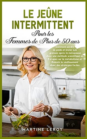 Leroy, Martine. Le Jeûne Intermittent pour Les Femmes de Plus de 50 Ans - Comment perdre du poids et brûler Les graisses après la ménopause Avec une méthode scientifique en  5 étapes sur le métabolisme et Ralentir le vieillissement Avec des stratégies faciles "Intermitten. Pisces Publishing, 2021.