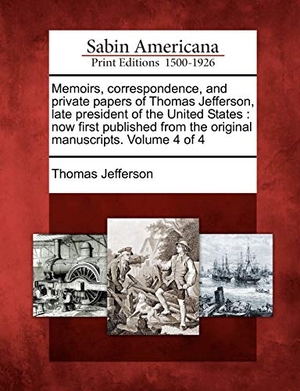 Jefferson, Thomas. Memoirs, Correspondence, and Private Papers of Thomas Jefferson, Late President of the United States - Now First Published from the Original Manuscript. Creative Media Partners, LLC, 2012.