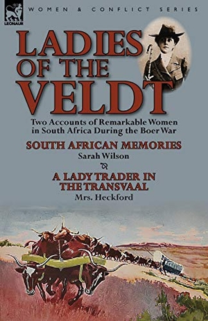 Wilson, Sarah / Mrs Heckford. Ladies of the Veldt - Two Accounts of Remarkable Women in South Africa During the Boer War-South African Memories by Sarah Wilson & a Lady T. LEONAUR, 2013.