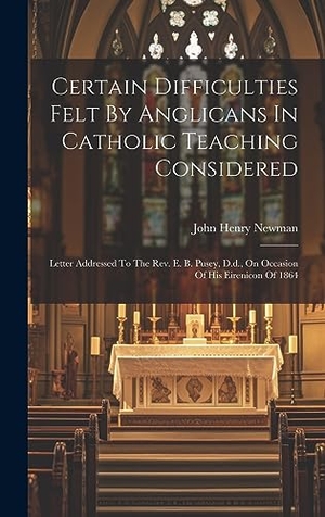 Newman, John Henry. Certain Difficulties Felt By Anglicans In Catholic Teaching Considered - Letter Addressed To The Rev. E. B. Pusey, D.d., On Occasion Of His Eirenicon Of 1864. Tradd Street Press, 2023.
