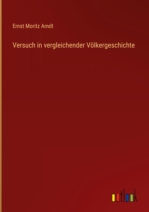 Arndt, Ernst Moritz. Versuch in vergleichender Völkergeschichte. Outlook Verlag, 2024.