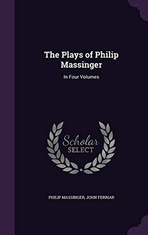 Massinger, Philip / John Ferriar. The Plays of Philip Massinger: In Four Volumes. Touchladybirdlucky Studios, 2015.