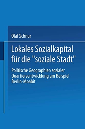 Schnur, Olaf. Lokales Sozialkapital für die ¿soziale Stadt¿ - Politische Geographien sozialer Quartiersentwicklung am Beispiel Berlin-Moabit. VS Verlag für Sozialwissenschaften, 2003.