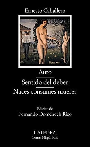 Caballero, Ernesto / Fernando Doménech Rico. Auto ; Sentido del deber ; Naces consumes mueres. Ediciones Cátedra, 2014.
