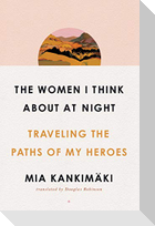 The Women I Think about at Night: Traveling the Paths of My Heroes
