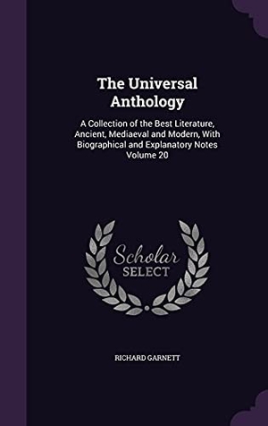 Garnett, Richard. The Universal Anthology: A Collection of the Best Literature, Ancient, Mediaeval and Modern, With Biographical and Explanatory Notes Volume 20. Touchladybirdlucky Studios, 2016.