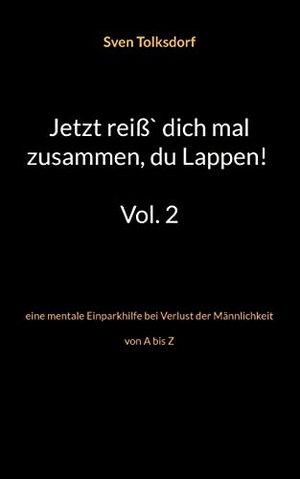 Tolksdorf, Sven. Jetzt reiß` dich mal zusammen, du Lappen! Vol. 2 - eine mentale Einparkhilfe bei Verlust der Männlichkeit von A bis Z. Books on Demand, 2022.