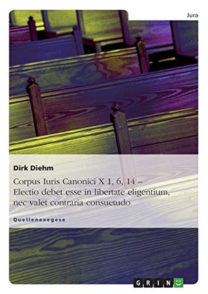 Diehm, Dirk. Corpus Iuris Canonici X 1, 6, 14 ¿ Electio debet esse in libertate eligentium, nec valet contraria consuetudo. GRIN Verlag, 2007.