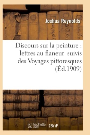 Reynolds-J. Discours Sur La Peinture: Lettres Au Flaneur Suivis Des Voyages Pittoresques. Hachette Livre - BNF, 2016.