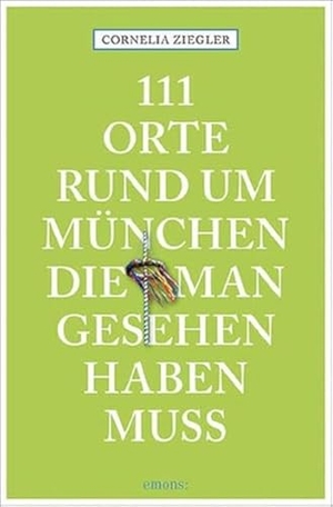 Ziegler, Cornelia. 111 Orte rund um München, die man gesehen haben muss - Reiseführer. Emons Verlag, 2018.