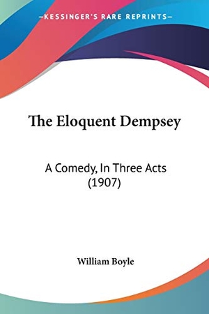 Boyle, William. The Eloquent Dempsey - A Comedy, In Three Acts (1907). Kessinger Publishing, LLC, 2008.