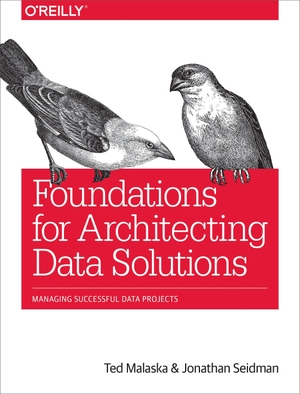 Seidman, Jonathan / Ted Malaska. Foundations for Architecting Data Solutions - Managing Successful Data Projects. O'Reilly Media, 2018.