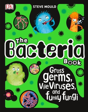 Mould, Steve. The Bacteria Book - Gross Germs, Vile Viruses, and Funky Fungi. Dorling Kindersley Ltd, 2018.