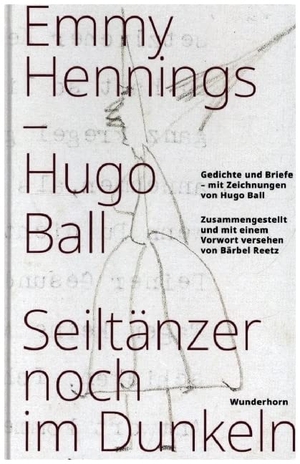 Hennings, Emmy / Hugo Ball. Seiltänzer noch im Dunkeln - Gedichte und Briefe - mit Zeichnungen von Hugo Ball, Zusammengestellt und mit einem Vorwort versehen von Bärbel Reetz. Wunderhorn, 2022.