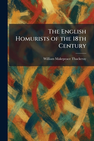 Thackeray, William Makepeace. The English Homurists of the 18th Century. Legare Street Press, 2026.