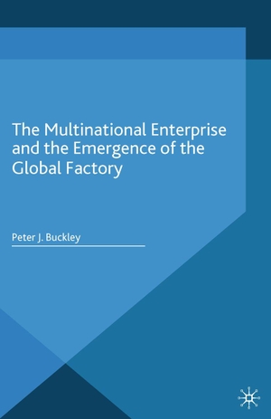 Buckley, Peter J. The Multinational Enterprise and the Emergence of the Global Factory. Palgrave MacMillan UK, 2014.