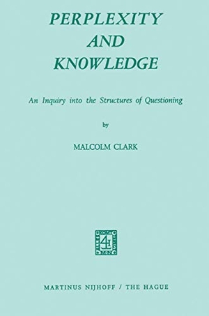 Clark, M.. Perplexity and Knowledge - An Inquiry into the Structures of Questioning. Springer Netherlands, 1972.