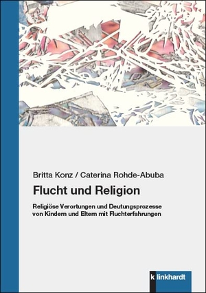 Konz, Britta / Caterina Rohde-Abuba. Flucht und Religion - Religiöse Verortungen und Deutungsprozesse von Kindern und Eltern mit Fluchterfahrungen. Klinkhardt, Julius, 2021.