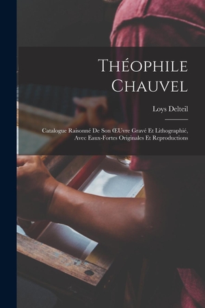 Delteil, Loys. Théophile Chauvel - Catalogue Raisonné De Son OEuvre Gravé Et Lithographié, Avec Eaux-Fortes Originales Et Reproductions. Creative Media Partners, LLC, 2022.