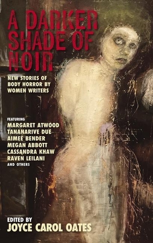 Oates, Joyce Carol. A Darker Shade Of Noir - New Stories of Body Horror by Women Writers. Akashic Books,U.S., 2023.