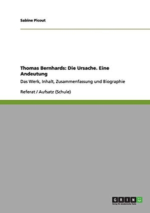 Picout, Sabine. Thomas Bernhards: Die Ursache. Eine Andeutung - Das Werk, Inhalt, Zusammenfassung und Biographie. GRIN Publishing, 2012.