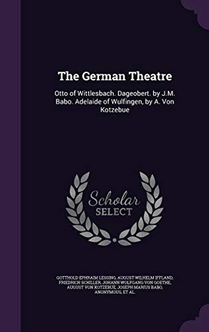 Lessing, Gotthold Ephraim / Iffland, August Wilhelm et al. The German Theatre: Otto of Wittlesbach. Dageobert. by J.M. Babo. Adelaide of Wulfingen, by A. Von Kotzebue. Touchladybirdlucky Studios, 2016.
