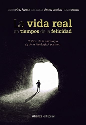 Pérez Álvarez, Marino / Saiz Sánchez, Carlos et al. La vida real en tiempos de la felicidad : crítica de la psicología y de la ideología positiva. Alianza Editorial, 2018.