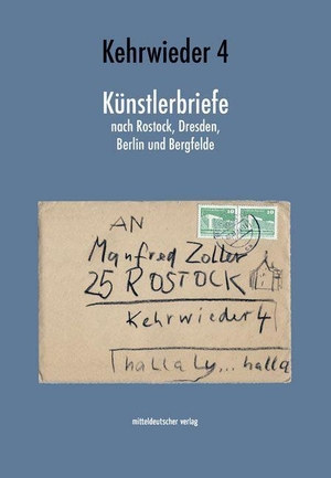 Zoller, Manfred. Kehrwieder 4 - Künstlerbriefe nach Rostock, Dresden, Berlin und Bergfelde. Mitteldeutscher Verlag, 2023.