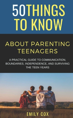 50 Things To Know / Emily Cox. 50 Things to Know About Parenting Teenagers - A Practical Guide to Communication, Boundaries, Independence, & Surviving the Teen Years. Independently published, 2026.