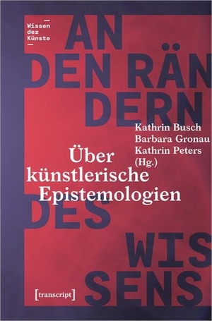 Busch, Kathrin / Barbara Gronau et al (Hrsg.). An den Rändern des Wissens - Über künstlerische Epistemologien. Transcript Verlag, 2023.