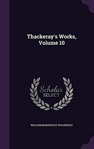 Thackeray, William Makepeace. Thackeray's Works, Volume 10. Purple Works Press, 2016.