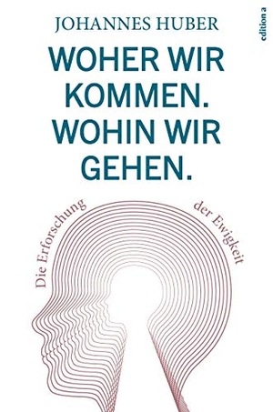 Huber, Johannes. Woher wir kommen. Wohin wir gehen. - Die Erforschung der Ewigkeit. edition a GmbH, 2018.
