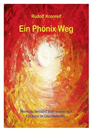Kronreif, Rudolf. Ein Phönix Weg - Wenn du hinfällst steh wieder auf. Ein Kurs im Glücklichsein. Books on Demand, 2004.