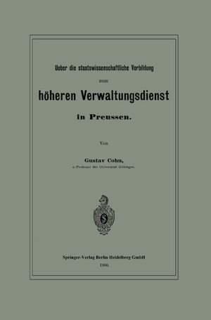 Cohn, Gustav. Ueber die staatswissenschaftliche Vorbildung zum höheren Verwaltungsdienst in Preussen. Springer Berlin Heidelberg, 1900.