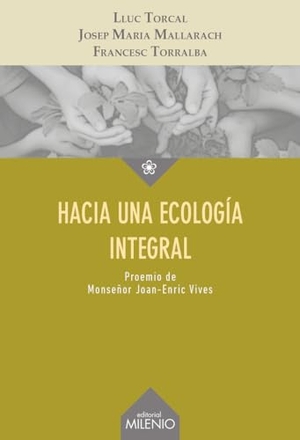 Torralba Roselló, Francesc / Mallarach i Carrera, Josep Maria . . . [et al. et al. Hacia una ecología integral. Milenio Publicaciones S.L., 2017.