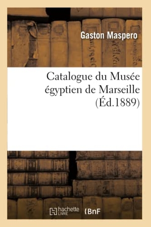 Maspéro, Gaston. Catalogue du Musée égyptien de Marseille, (Éd.1889). Hachette Livre, 2018.