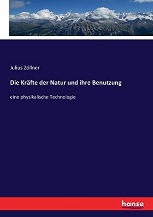 Zöllner, Julius. Die Kräfte der Natur und ihre Benutzung - eine physikalische Technologie. hansebooks, 2017.